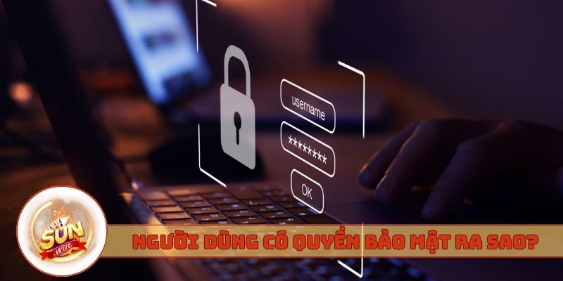 Người dùng có quyền bảo mật ra sao?