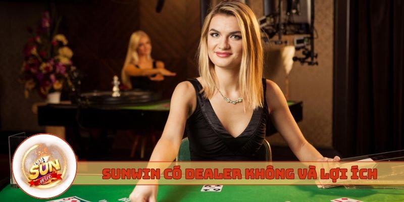 Sunwin có dealer người thật không và lợi ích đi kèm